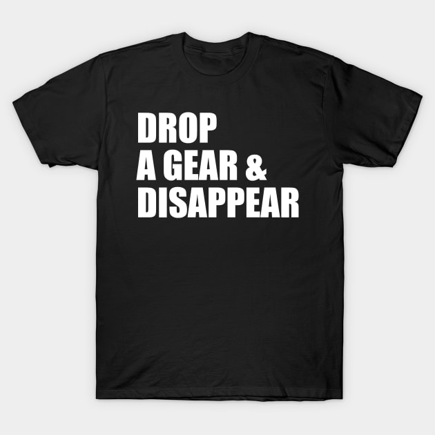 DROP A GEAR AND DISAPPEAR T-Shirt by Miya009